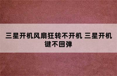 三星开机风扇狂转不开机 三星开机键不回弹